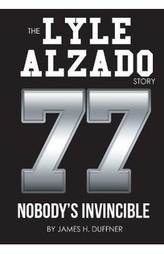 The Lyle Alzado Story Nobody\'s Invincible - James H. Duffner