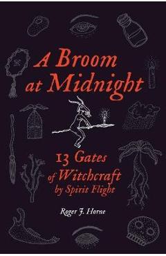 A Broom at Midnight: 13 Gates of Witchcraft by Spirit Flight - Roger J. Horne