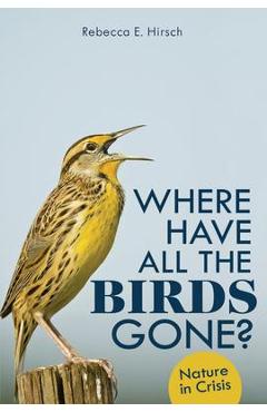 Where Have All the Birds Gone?: Nature in Crisis - Rebecca E. Hirsch