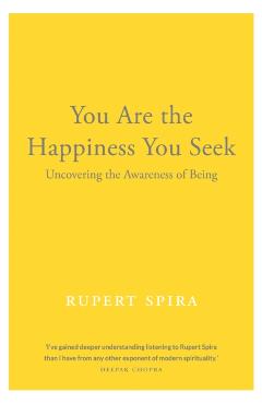 You Are the Happiness You Seek: Uncovering the Awareness of Being - Rupert Spira