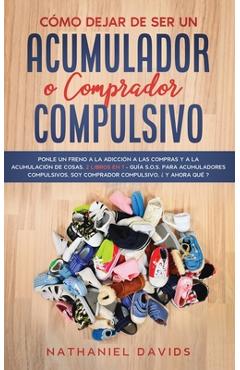 Cómo Dejar de ser un Acumulador o Comprador Compulsivo: Ponle un Freno a la Adicción a las Compras y a la Acumulación de Cosas. 2 Libros en 1 - Guía ... Compulsivo, ¿Y Ahora Qué? - Nathaniel Davids