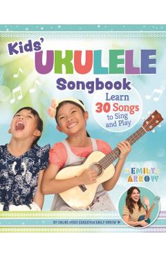 Kids' Ukulele Songbook: Learn 30 Songs to Sing and Play - Emily Arrow