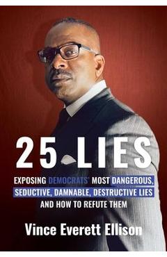 25 Lies: Exposing Democrats\' Most Dangerous, Seductive, Damnable, Destructive Lies and How to Refute Them - Vince Everett Ellison