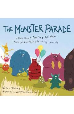 The Monster Parade: A Book about Feeling All Your Feelings and Then Watching Them Go - Wendy O\'leary