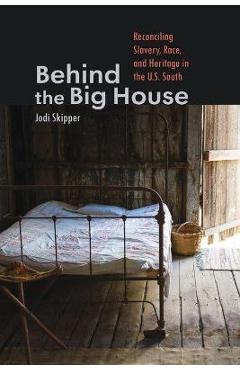 Behind the Big House: Reconciling Slavery, Race, and Heritage in the U.S. South - Jodi Skipper