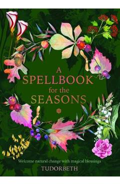 A Spellbook for the Seasons: Welcome Natural Change with Magical Blessings - Tudorbeth