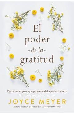 El Poder de la Gratitud: Descubra El Gozo Que Proviene del Agradecimiento - Joyce Meyer