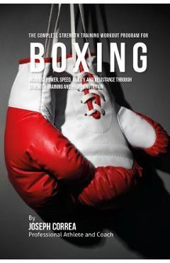The Complete Strength Training Workout Program for Boxing: Increase power, speed, agility, and resistance through strength training and proper nutriti - Correa (professional Athlete And Coach)