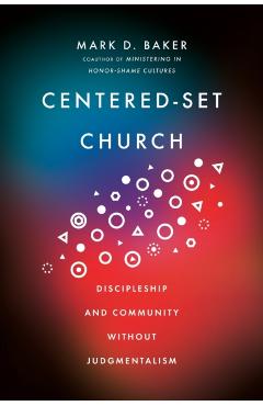 Centered-Set Church: Discipleship and Community Without Judgmentalism - Mark D. Baker