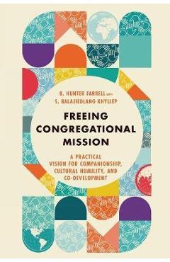 Freeing Congregational Mission: A Practical Vision for Companionship, Cultural Humility, and Co-Development - B. Hunter Farrell