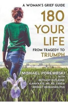 180 Your Life From Tragedy to Triumph: A Woman's Grief Guide - Mishael Porembski