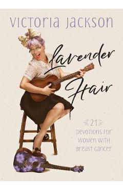 Lavender Hair: 21 Devotions for Women with Breast Cancer - Victoria Jackson