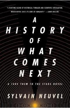 A History of What Comes Next: A Take Them to the Stars Novel - Sylvain Neuvel