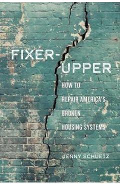 Fixer-Upper: How to Repair America\'s Broken Housing Systems - Jenny Schuetz