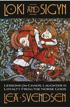 Loki and Sigyn: Lessons on Chaos, Laughter & Loyalty from the Norse Gods - Lea Svendsen