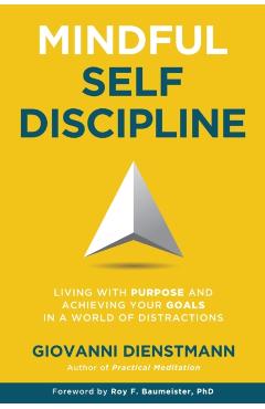 Mindful Self-Discipline: Living with Purpose and Achieving Your Goals in a World of Distractions - Giovanni Dienstmann