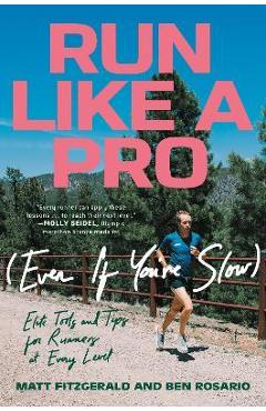 Run Like a Pro (Even If You\'re Slow): Elite Tools and Tips for Runners at Every Level - Matt Fitzgerald