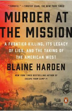 Murder at the Mission: A Frontier Killing, Its Legacy of Lies, and the Taking of the American West - Blaine Harden