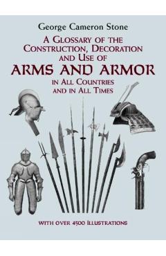 A Glossary of the Construction, Decoration and Use of Arms and Armor: In All Countries and in All Times - George Cameron Stone