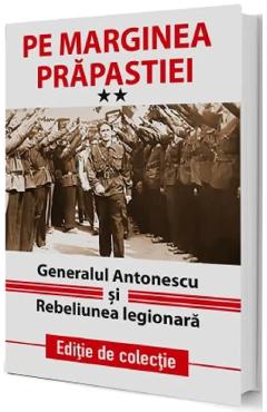 Pe marginea prapastiei Vol.2: Generalul Antonescu si Rebeliunea Legionara