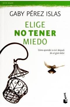 Elige No Tener Miedo: Cómo Aprender a Vivir Después de Un Gran Dolor - Gaby Pérez Islas