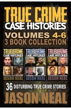 True Crime Case Histories - (Books 4, 5, & 6): 36 Disturbing True Crime Stories (3 Book True Crime Collection) - Jason Neal