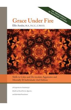 Grace Under Fire: Skills to Calm and De-escalate Aggressive & Mentally Ill Individuals (For Those in Social Services or Helping Professi - Ellis Amdur