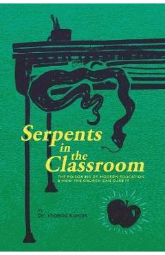 Serpents in the Classroom: The Poisoning of Modern Education and How the Church Can Cure It - Thomas Korcok