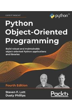Python Object-Oriented Programming - Fourth Edition: Build robust and maintainable object-oriented Python applications and libraries - Steven F. Lott