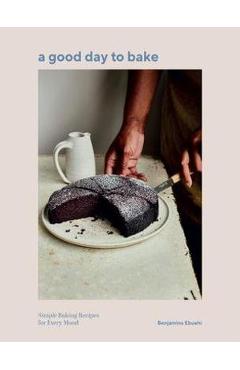 A Good Day to Bake: Simple Baking Recipes for Every Mood - Benjamina Ebuehi