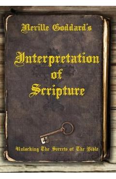 Neville Goddard's Interpretation of Scripture: Unlocking The Secrets of The Bible