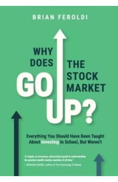 Why Does The Stock Market Go Up?: Everything You Should Have Been Taught About Investing In School, But Weren't - Brian Feroldi