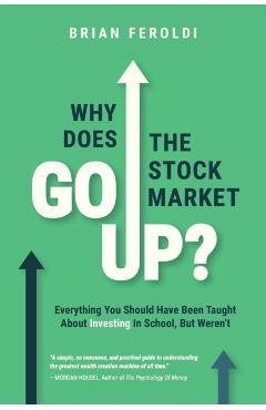 Why Does The Stock Market Go Up?: Everything You Should Have Been Taught About Investing In School, But Weren't - Brian Feroldi