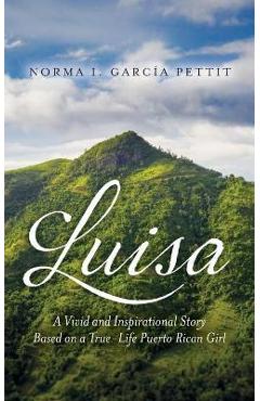 Luisa: A Vivid and Inspirational Story Based on a True-Life Puerto Rican Girl - Norma I. Garc�a Pettit