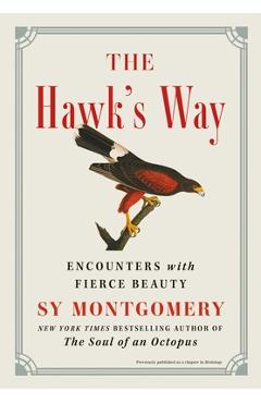 The Hawk\'s Way: Encounters with Fierce Beauty - Sy Montgomery