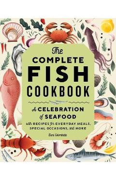 The Complete Fish Cookbook: A Celebration of Seafood with Recipes for Everyday Meals, Special Occasions, and More - Dani Colombatto