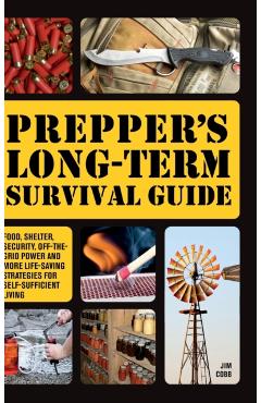 Prepper's Long-Term Survival Guide: Food, Shelter, Security, Off-The-Grid Power and More Life-Saving Strategies for Self-Sufficient Living (Special) - Jim Cobb