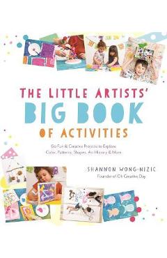 The Little Artists\' Big Book of Activities: 60 Fun and Creative Projects to Explore Color, Patterns, Shapes, Art History and More - Shannon Wong-nizic