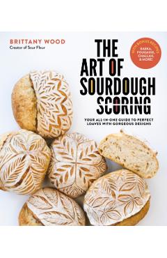 The Art of Sourdough Scoring: Your All-In-One Guide to Perfect Loaves with Gorgeous Designs - Brittany Wood