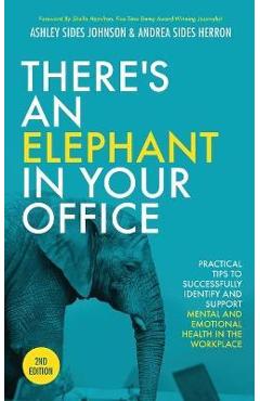 There\'s an Elephant in Your Office, 2nd Edition: Practical Tips to Successfully Identify and Support Mental and Emotional Health in the Workplace - Ashley Sides Johnson
