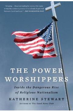 The Power Worshippers: Inside the Dangerous Rise of Religious Nationalism - Katherine Stewart