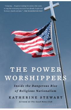 The Power Worshippers: Inside the Dangerous Rise of Religious Nationalism - Katherine Stewart