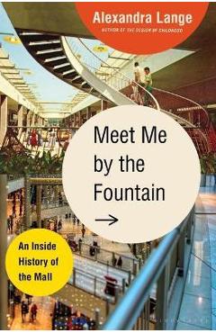 Meet Me by the Fountain: An Inside History of the Mall - Alexandra Lange