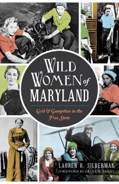 Wild Women of Maryland: Grit & Gumption in the Free State - Lauren R. Silberman