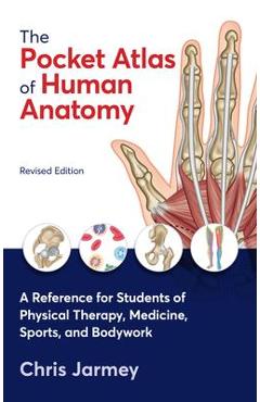The Pocket Atlas of Human Anatomy, Revised Edition: A Reference for Students of Physical Therapy, Medicine, Sports, and Bodywork - Chris Jarmey