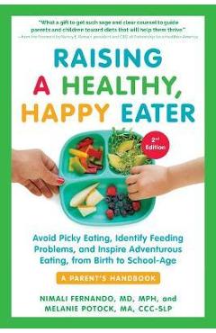 Raising a Healthy, Happy Eater: A Parent\'s Handbook, Second Edition: Avoid Picky Eating, Identify Feeding Problems, and Inspire Adventurous Eating, fr - Nimali Fernando