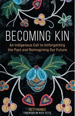 Becoming Kin: An Indigenous Call to Unforgetting the Past and Reimagining Our Future - Patty Krawec