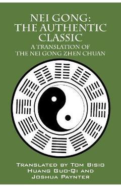 Nei Gong: The Authentic Classic: A Translation of the Nei Gong Zhen Chuan - Tom Bisio