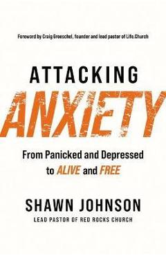 Attacking Anxiety: From Panicked and Depressed to Alive and Free - Shawn Johnson