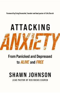 Attacking Anxiety: From Panicked and Depressed to Alive and Free - Shawn Johnson